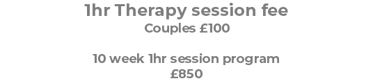 1hr Therapy session fee Couples £100 10 week 1hr session program £850